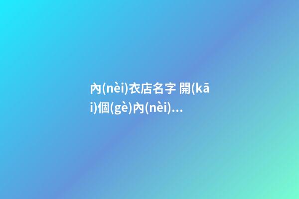 內(nèi)衣店名字 開(kāi)個(gè)內(nèi)衣店取什么名字好-第1張-店鋪起名-玄機(jī)派